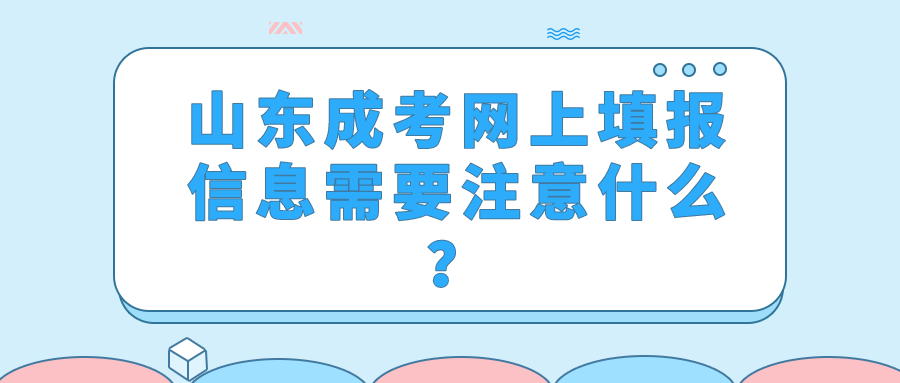 山东成考网上填报信息需要注意什么？