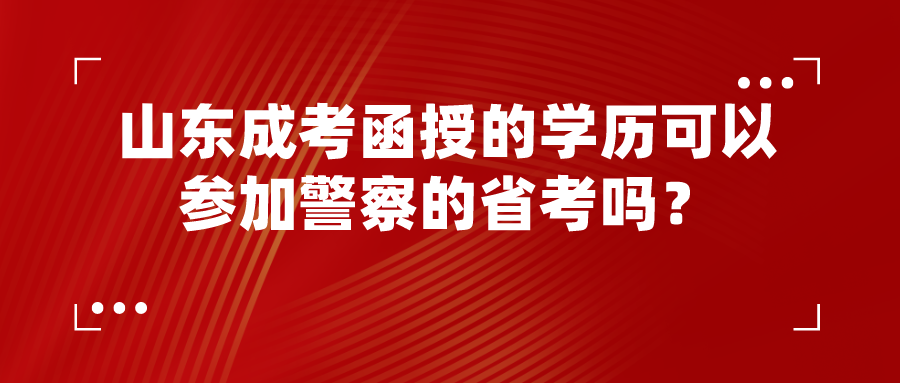 山东成考函授的学历可以参加警察的省考吗？