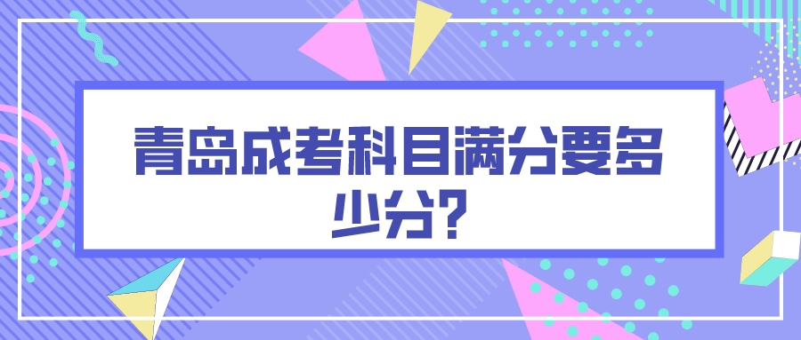 青岛成考科目满分要多少分?