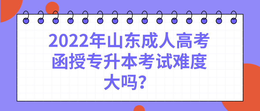 2022年山东成人高考函授专升本考试难度大吗？