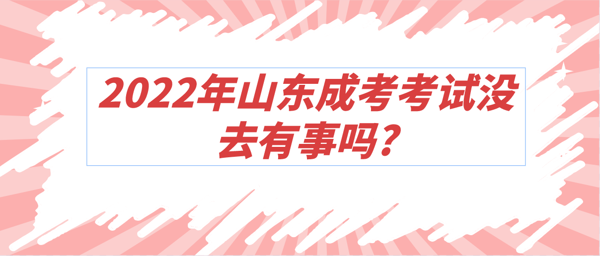 2022年山东成考考试没去有事吗?