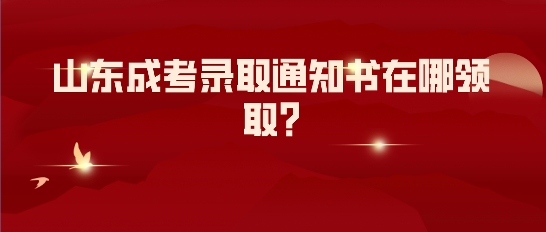 山东成考录取通知书在哪领取?