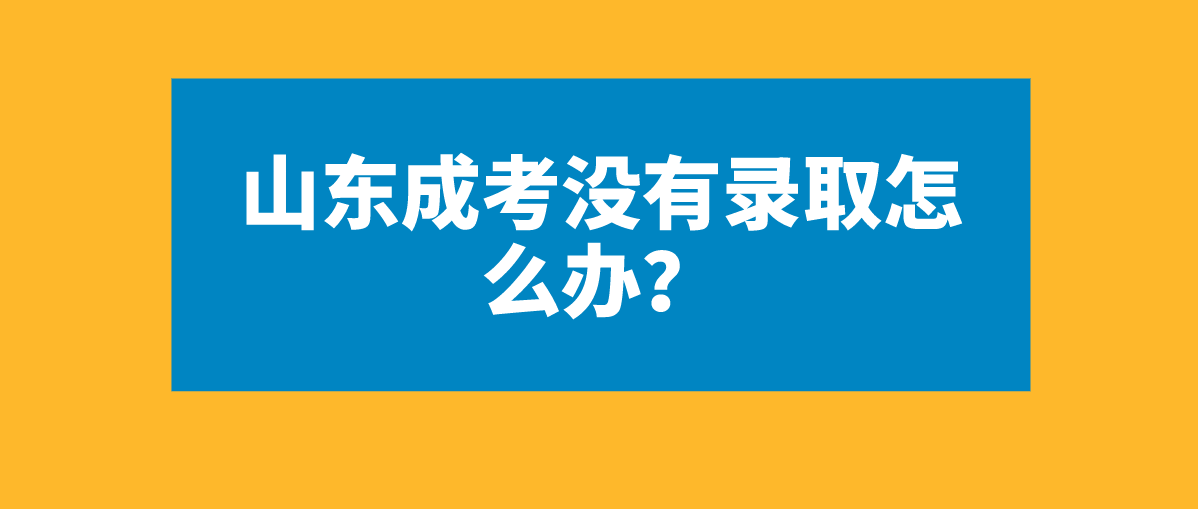 山东成考没有录取怎么办？