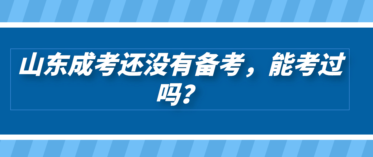 山东成考还没有备考，能考过吗？