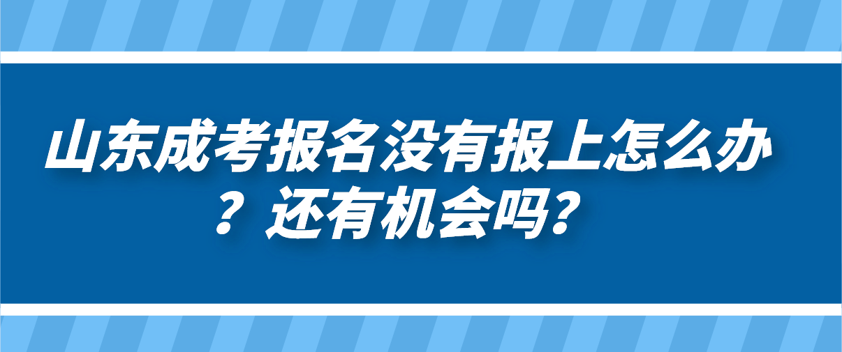 山东成考报名没有报上怎么办？还有机会吗？