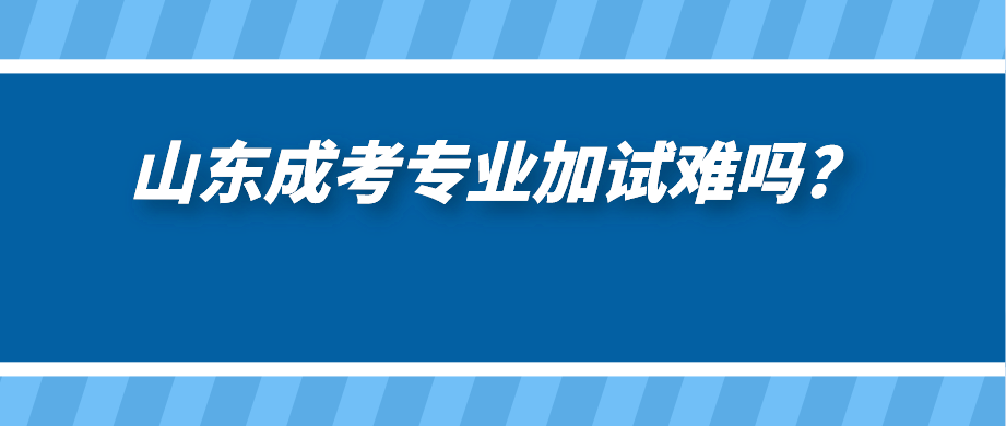 山东成考专业加试难吗?