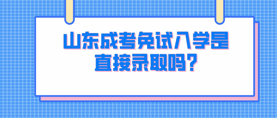 山东成考免试入学是直接录取吗?