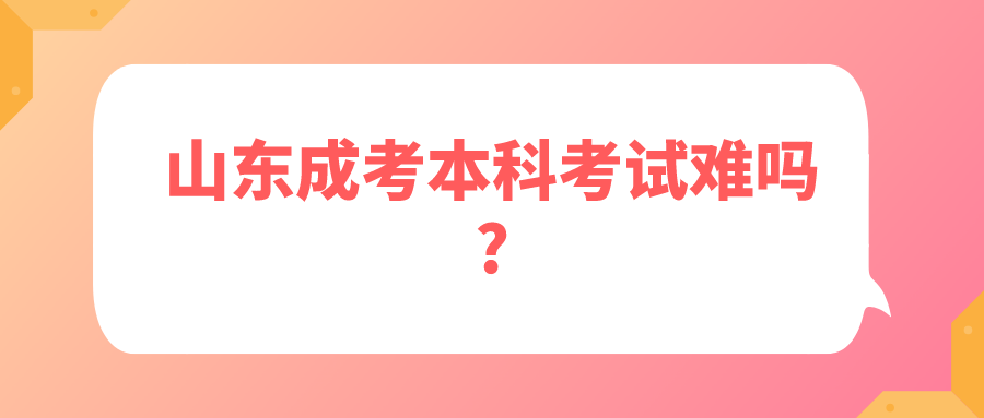 山东成考本科考试难吗?