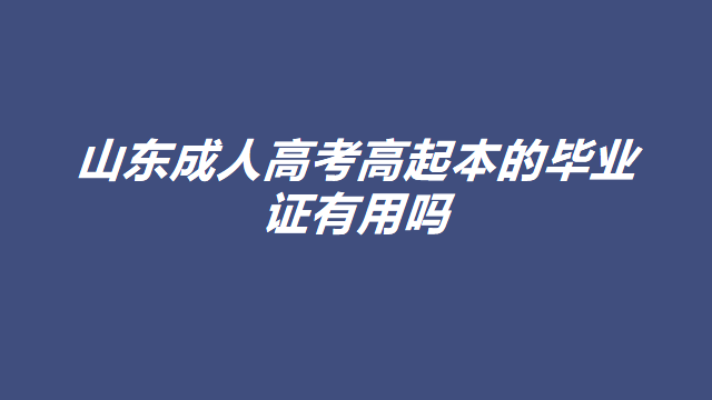 报考山东成人高考高起本的毕业证有用吗