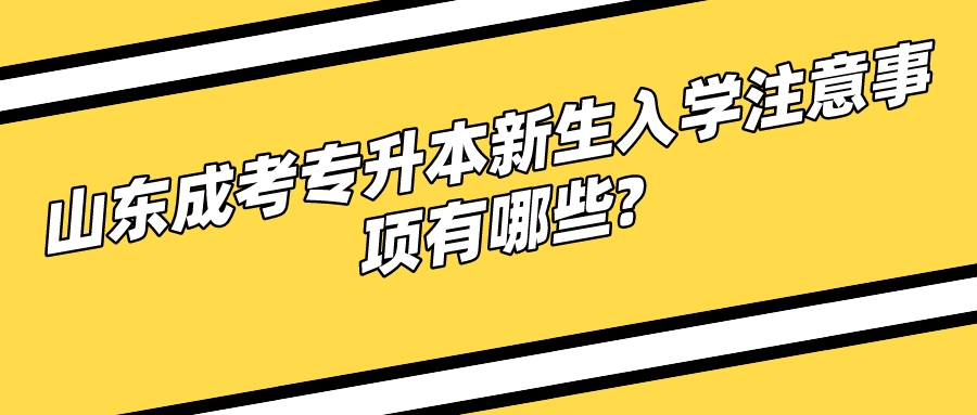 山东成考专升本新生入学注意事项有哪些?