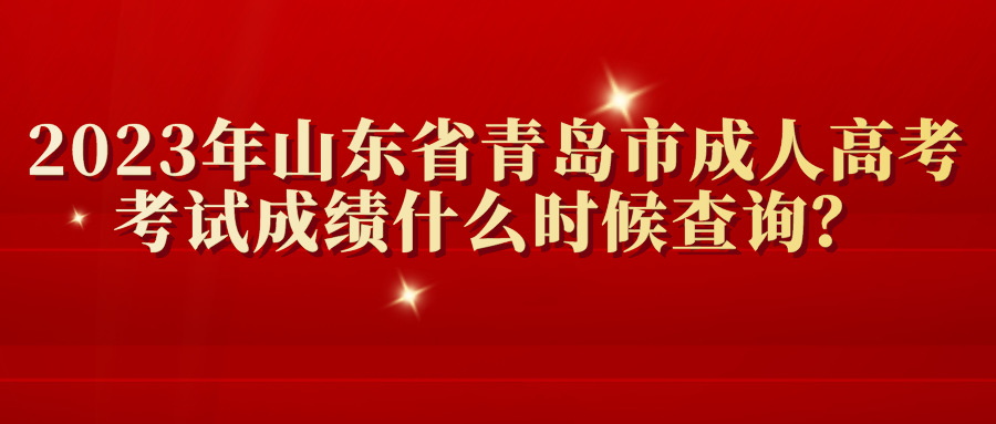 2023年山东省青岛市成人高考考试成绩什么时候查询？