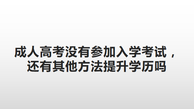 成人高考没有参加入学考试，还有其他方法提升学历吗