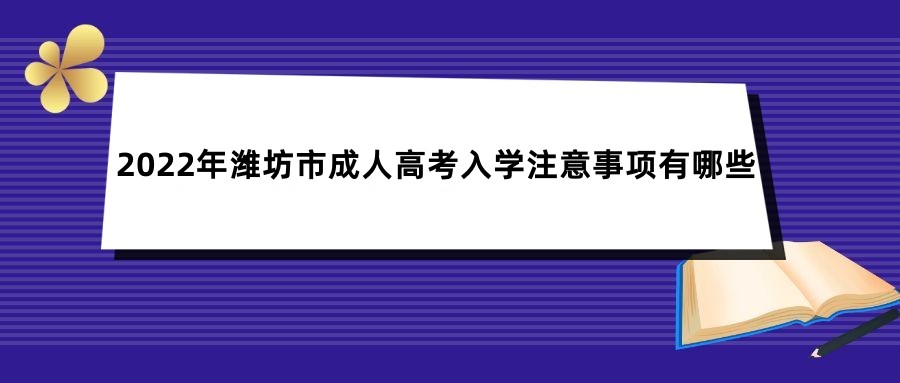  2022年潍坊市成人高考入学注意事项有哪些