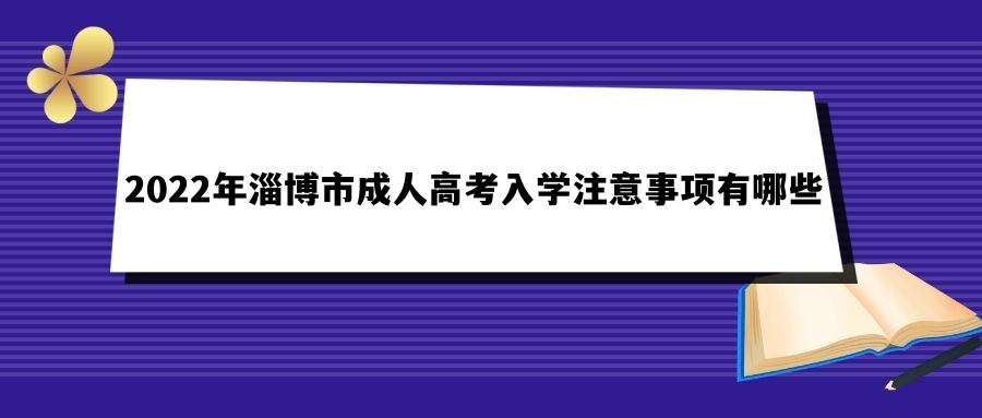 2022年淄博市成人高考入学注意事项有哪些