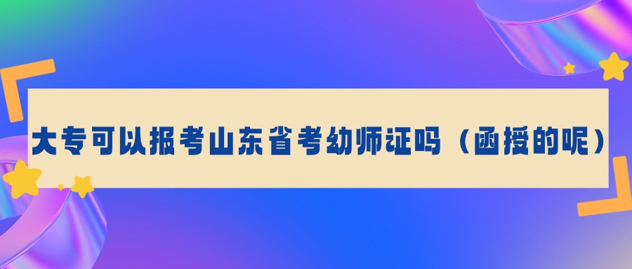 大专可以报考山东省幼师证吗（函授的呢）