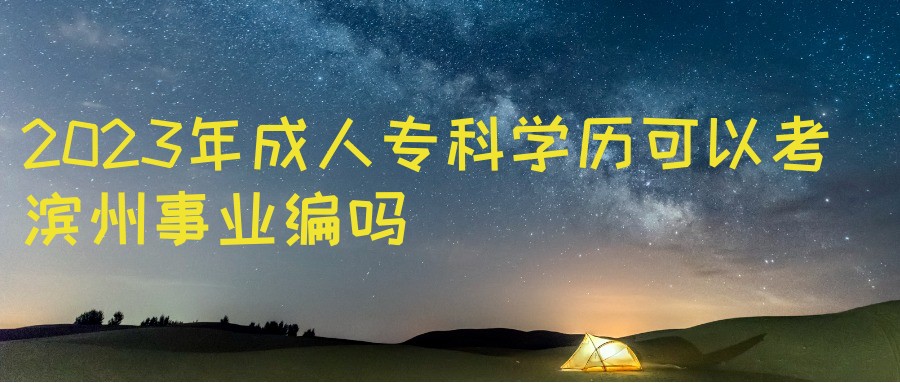 2023年成人高考专科学历可以考滨州事业编吗(图1)