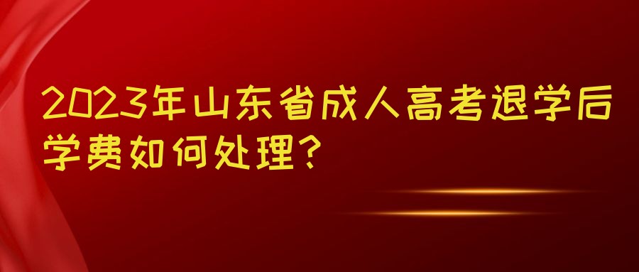 2023年山东省成人高考退学后学费如何处理？