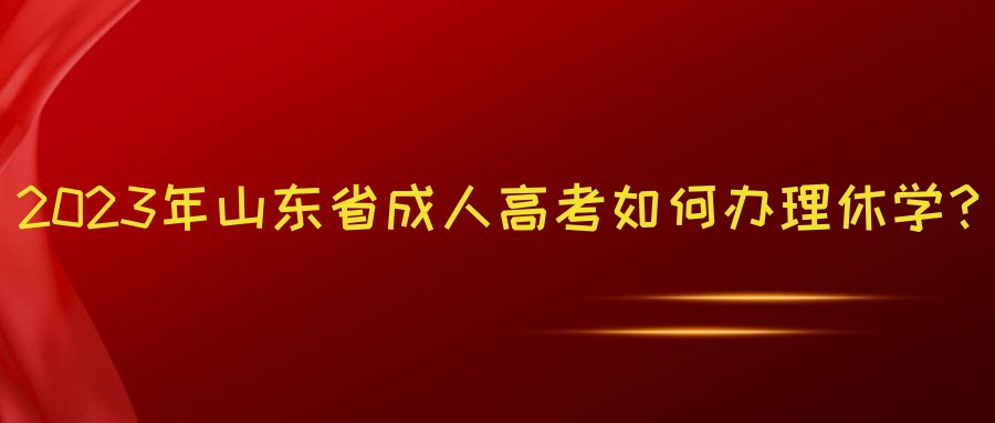 2023年山东省成人高考如何办理休学？