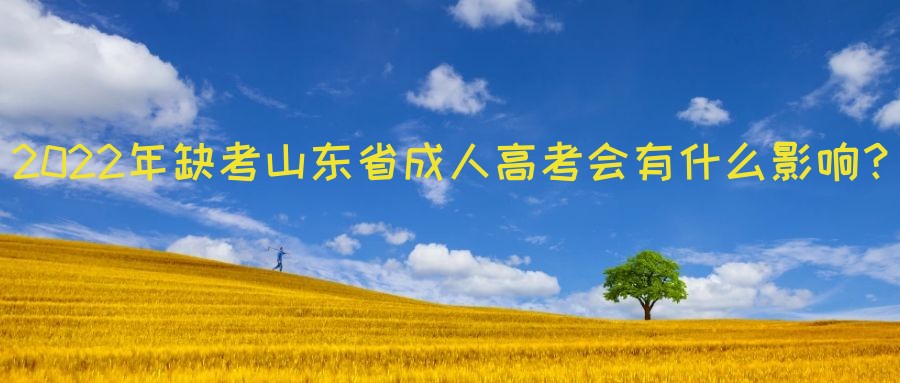 2022年缺考山东省成人高考会有什么影响？