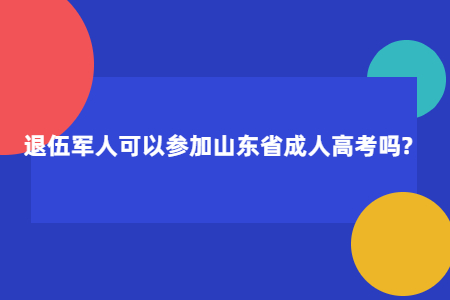 退伍军人可以参加山东成高考吗?