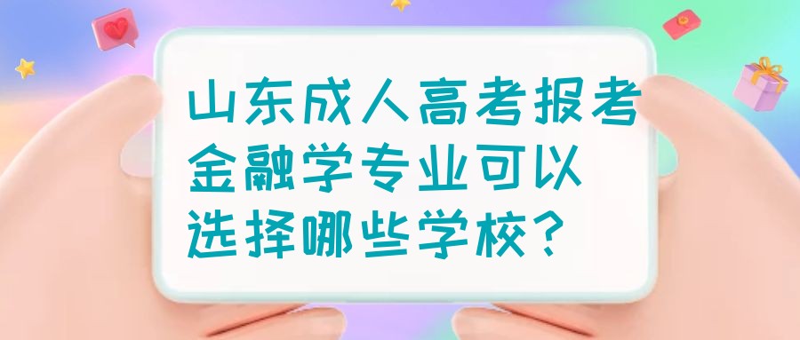 山东成人高考报考金融学专业可以选择哪些学校？