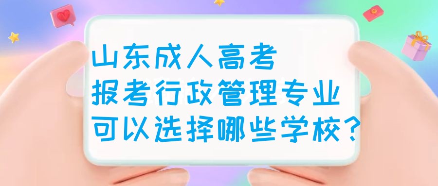 山东成人高考报考行政管理专业可以选择哪些学校？