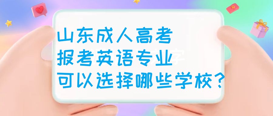 山东成人高考报考英语专业可以选择哪些学校？