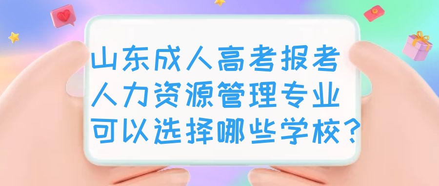 山东成人高考报考人力资源管理专业可以选择哪些学校？