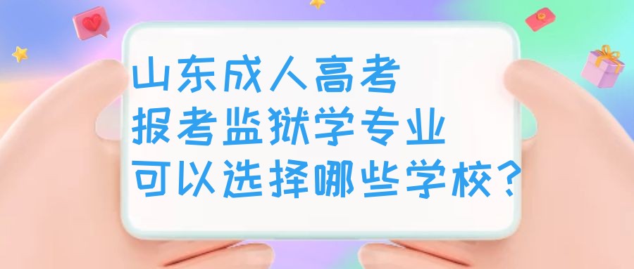 山东成人高考报考监狱学专业可以选择哪些学校？