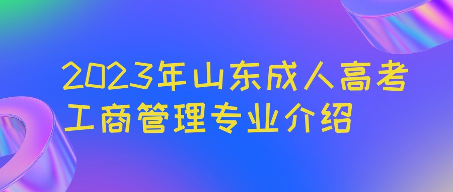 2023年山东成人高考工商管理专业介绍