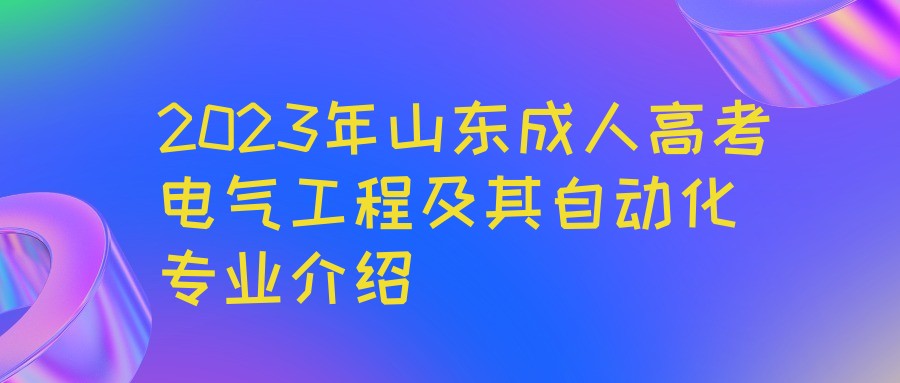 2023年山东成人高考电气工程及其自动化专业介绍