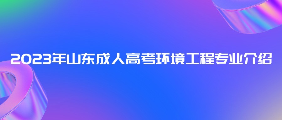 2023年山东成人高考环境工程专业介绍