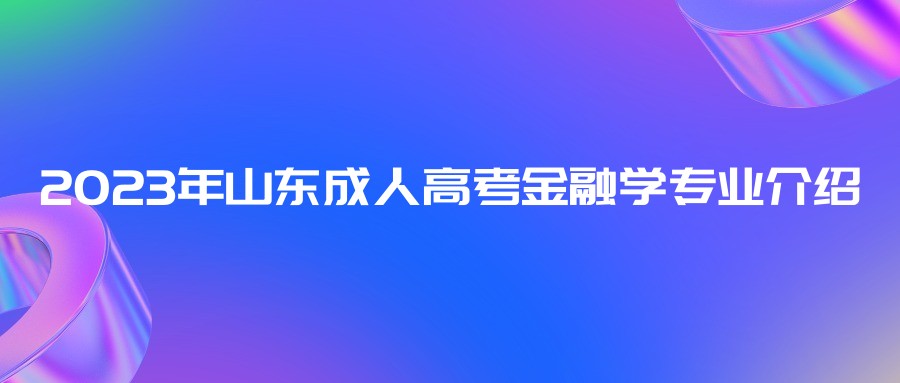 2023年山东成人高考金融学专业介绍