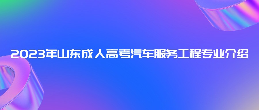 2023年山东成人高考汽车服务工程专业介绍