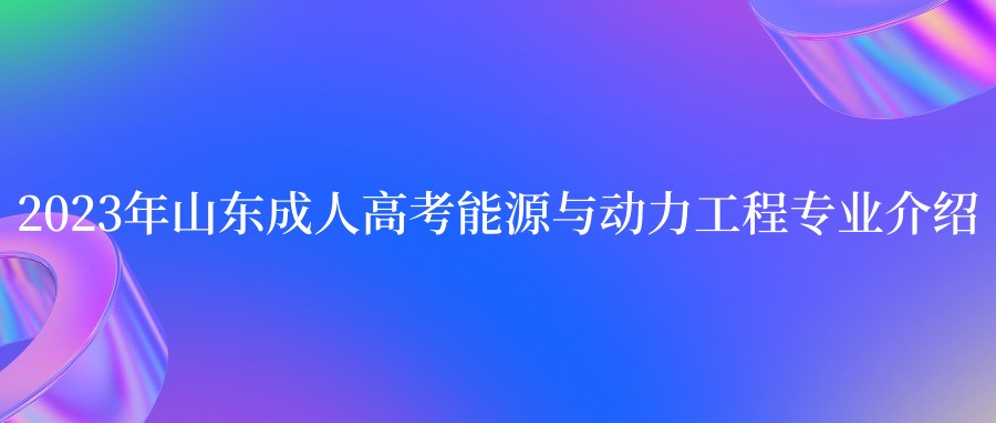 2023年山东成人高考能源与动力工程专业介绍