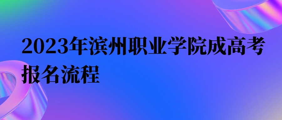 2023年滨州职业学院成人高考报名流程