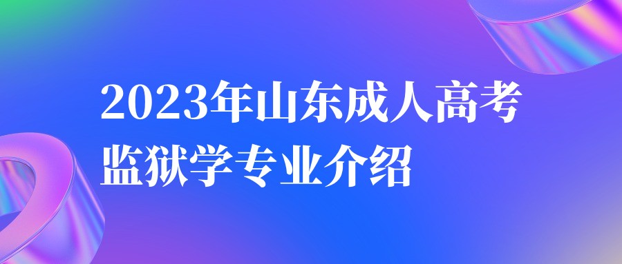 2023年山东成人高考监狱学专业介绍