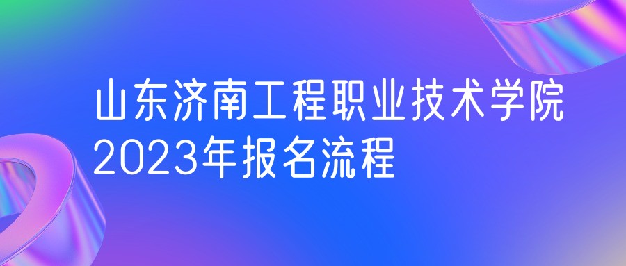 山东济南工程职业技术学院2023年成人高考报名流程