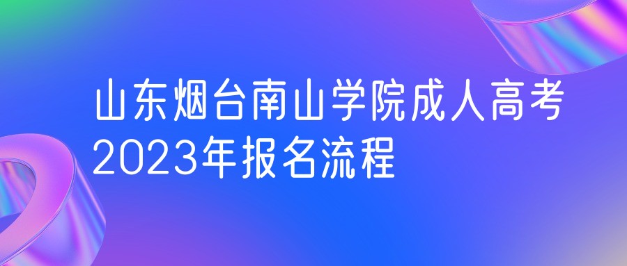 山东烟台南山学院成人高考2023年报名流程