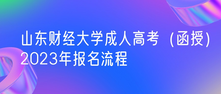 山东财经大学成人高考（函授）2023年报名流程