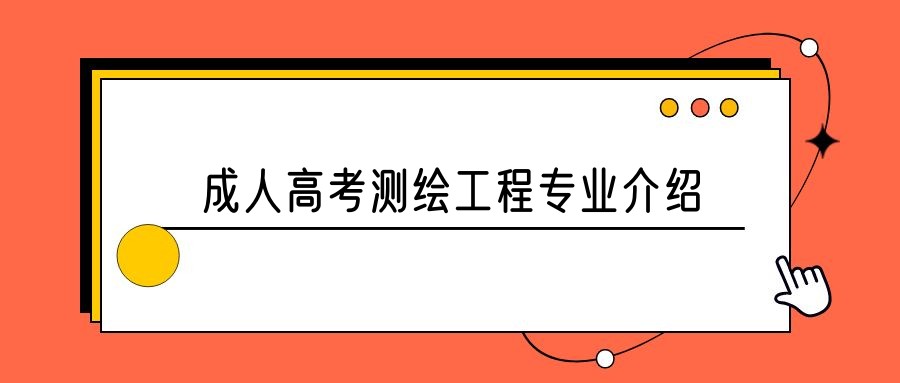 2023年山东成人高考测绘工程专业介绍