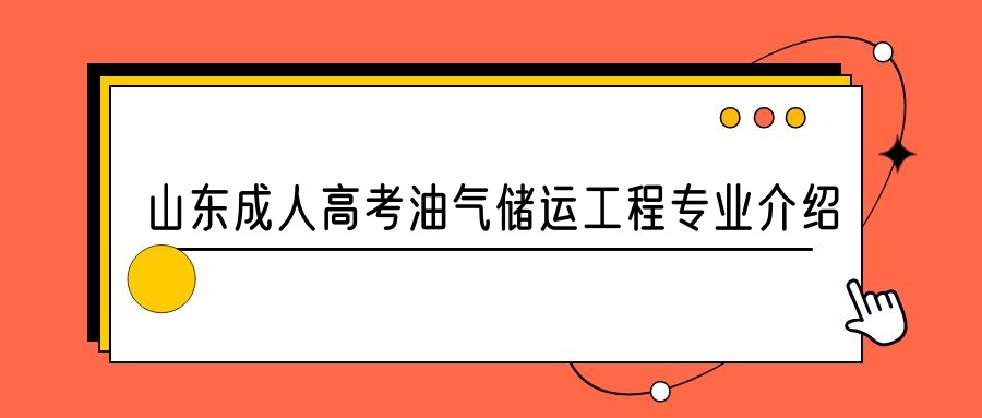 2023年山东成人高考油气储运工程专业介绍