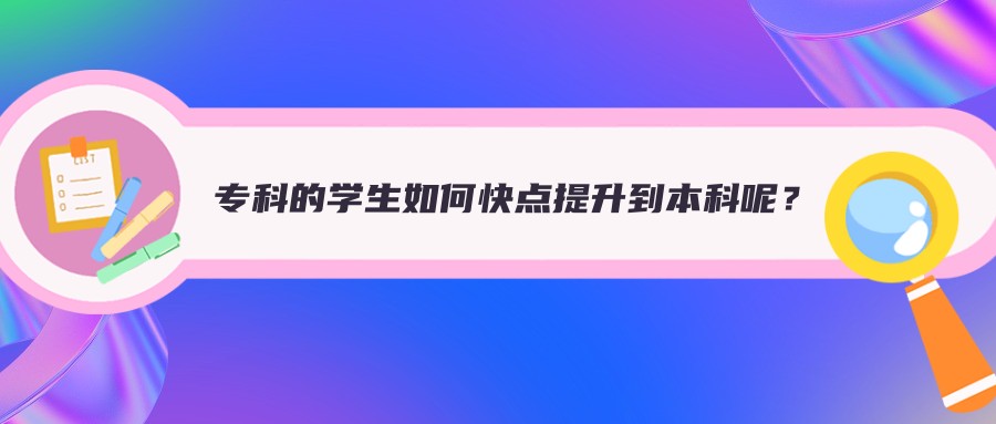 专科的学生如何快点提升到本科呢？