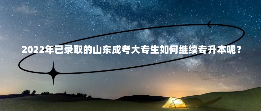 2022年已录取的山东成考大专生如何继续专升本呢？(图1)