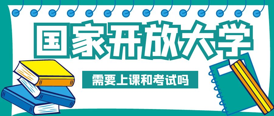 报名国家开放大学需要上课和考试吗