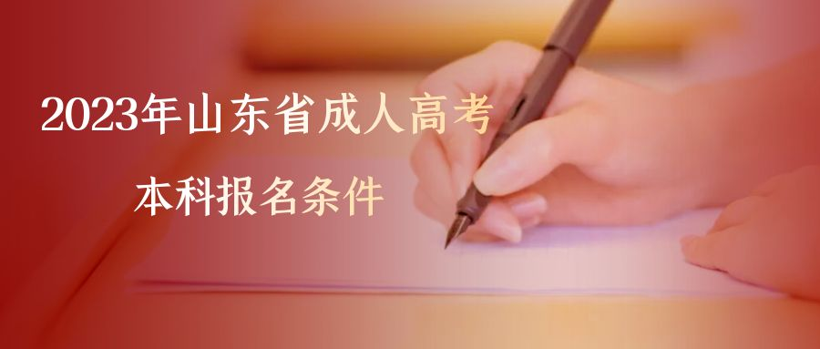 山东省成人高考本科报名条件是什么，2023年怎么报名山东成考本科