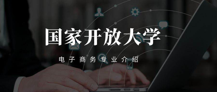 国家开放大学电子商务专业介绍(图1)