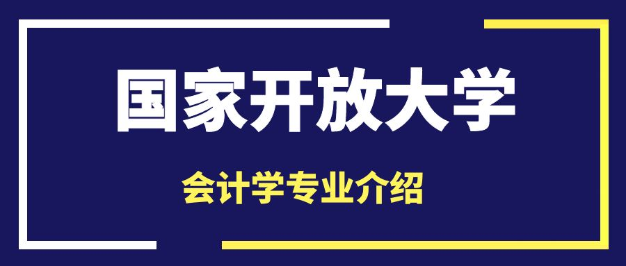 国家开放大学会计学专业怎么报名，国家开放大学会计学专业介绍