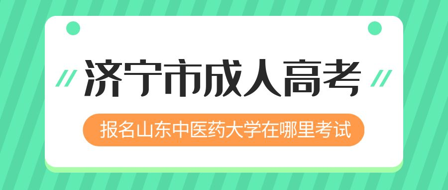 济宁市报名2023年山东中医药大学成人高考在哪里考试 