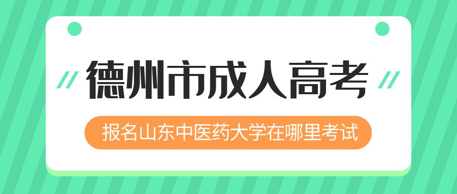 德州市报名2023年山东中医药大学成人高考在哪里考试 